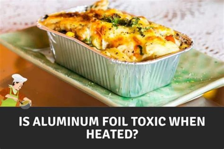 Is Aluminum Foil Toxic When Heated